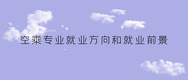 空乘專(zhuān)業(yè)就業(yè)方向和就業(yè)前景如何？